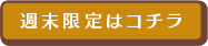 週末限定はコチラ
